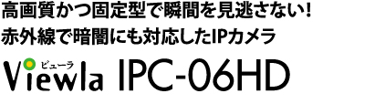 IPネットワークカメラ Viewla IPC-06HDは設定不要の"Plug&Play"IPネットワークカメラ